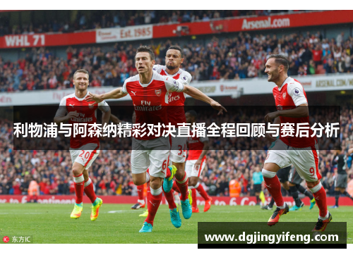 利物浦与阿森纳精彩对决直播全程回顾与赛后分析