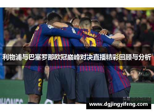 利物浦与巴塞罗那欧冠巅峰对决直播精彩回顾与分析