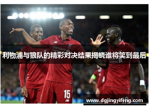 利物浦与狼队的精彩对决结果揭晓谁将笑到最后