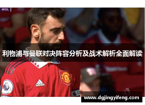 利物浦与曼联对决阵容分析及战术解析全面解读