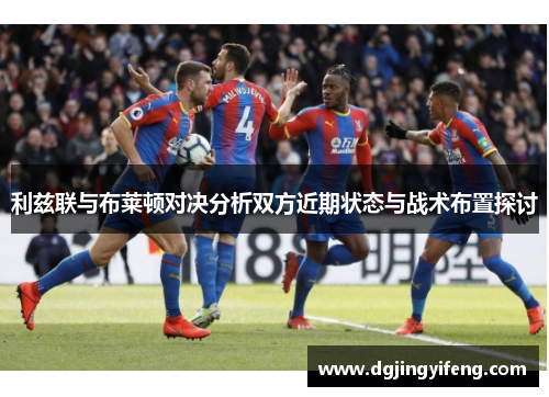 利兹联与布莱顿对决分析双方近期状态与战术布置探讨