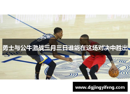 勇士与公牛激战三月三日谁能在这场对决中胜出