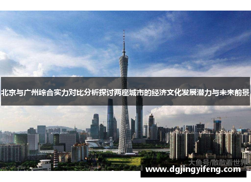 北京与广州综合实力对比分析探讨两座城市的经济文化发展潜力与未来前景