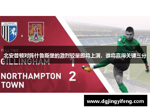 北安普顿对阵什鲁斯堡的激烈较量即将上演，谁将赢得关键三分