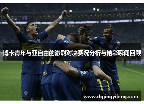 博卡青年与亚自由的激烈对决赛况分析与精彩瞬间回顾