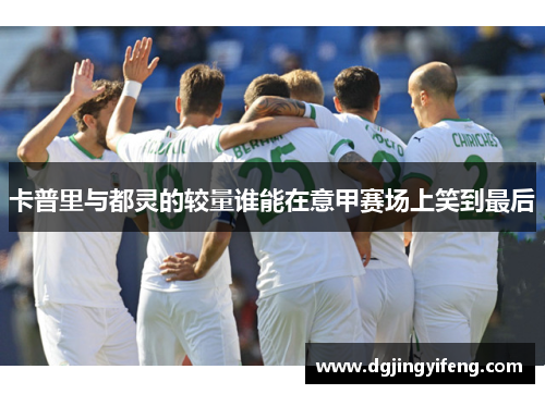 卡普里与都灵的较量谁能在意甲赛场上笑到最后