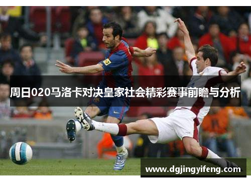 周日020马洛卡对决皇家社会精彩赛事前瞻与分析