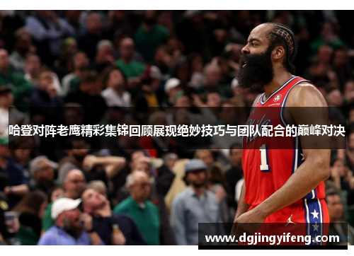 哈登对阵老鹰精彩集锦回顾展现绝妙技巧与团队配合的巅峰对决