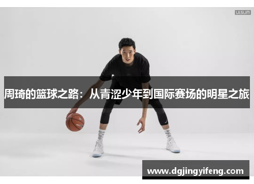 周琦的篮球之路：从青涩少年到国际赛场的明星之旅