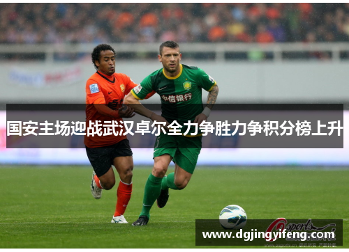 国安主场迎战武汉卓尔全力争胜力争积分榜上升