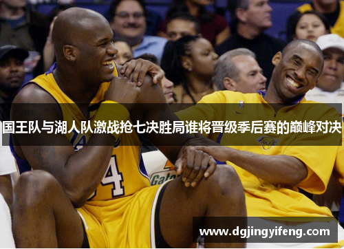 国王队与湖人队激战抢七决胜局谁将晋级季后赛的巅峰对决