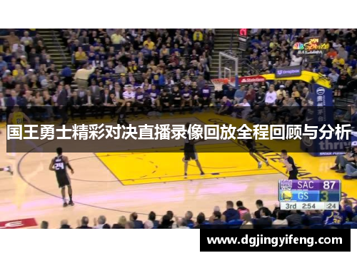 国王勇士精彩对决直播录像回放全程回顾与分析