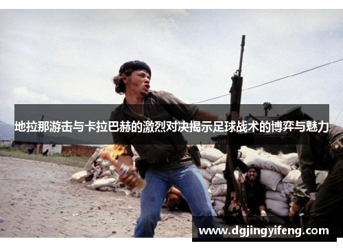 地拉那游击与卡拉巴赫的激烈对决揭示足球战术的博弈与魅力