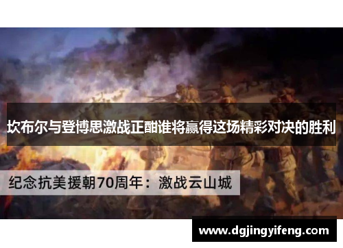 坎布尔与登博思激战正酣谁将赢得这场精彩对决的胜利