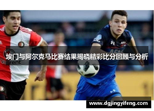 埃门与阿尔克马比赛结果揭晓精彩比分回顾与分析