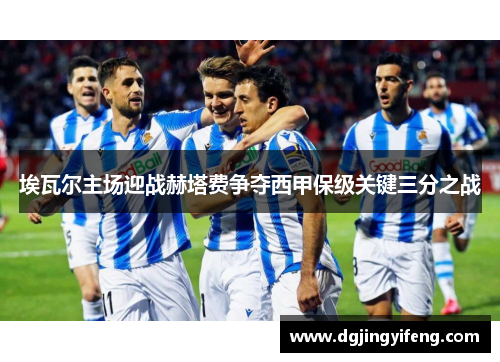 埃瓦尔主场迎战赫塔费争夺西甲保级关键三分之战