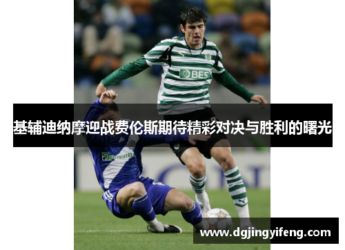 基辅迪纳摩迎战费伦斯期待精彩对决与胜利的曙光