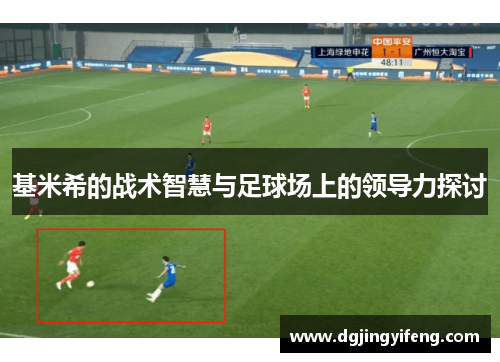 基米希的战术智慧与足球场上的领导力探讨