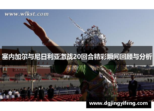 塞内加尔与尼日利亚激战20回合精彩瞬间回顾与分析