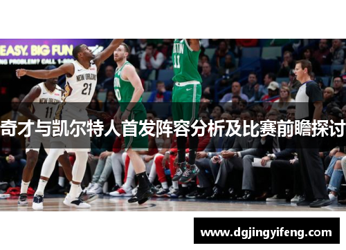 奇才与凯尔特人首发阵容分析及比赛前瞻探讨