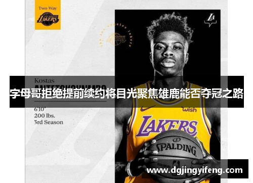 字母哥拒绝提前续约将目光聚焦雄鹿能否夺冠之路