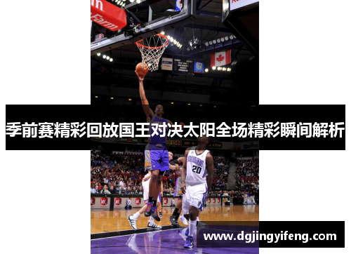 季前赛精彩回放国王对决太阳全场精彩瞬间解析