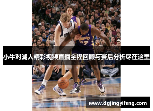 小牛对湖人精彩视频直播全程回顾与赛后分析尽在这里