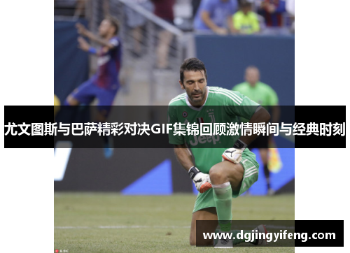 尤文图斯与巴萨精彩对决GIF集锦回顾激情瞬间与经典时刻