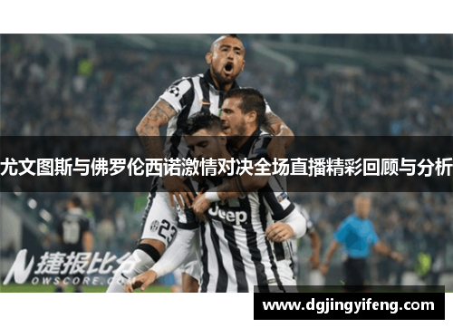 尤文图斯与佛罗伦西诺激情对决全场直播精彩回顾与分析