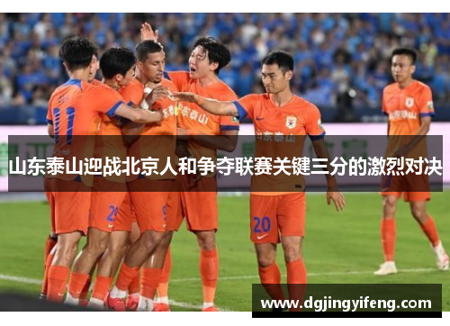 山东泰山迎战北京人和争夺联赛关键三分的激烈对决