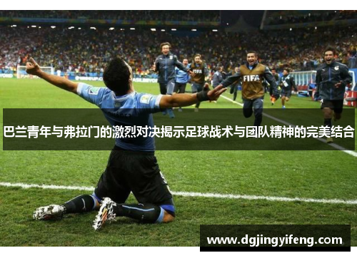 巴兰青年与弗拉门的激烈对决揭示足球战术与团队精神的完美结合