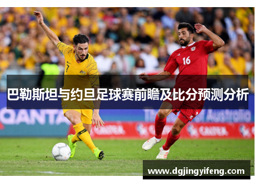 巴勒斯坦与约旦足球赛前瞻及比分预测分析