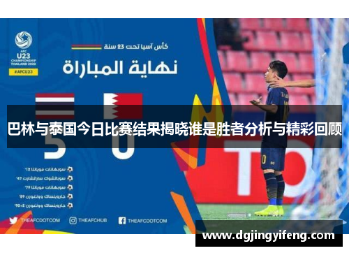 巴林与泰国今日比赛结果揭晓谁是胜者分析与精彩回顾