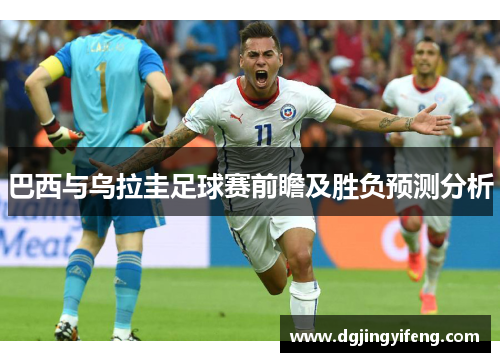 巴西与乌拉圭足球赛前瞻及胜负预测分析