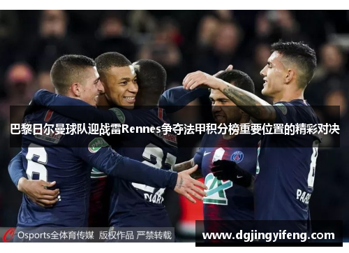 巴黎日尔曼球队迎战雷Rennes争夺法甲积分榜重要位置的精彩对决