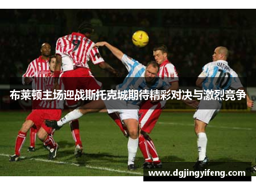 布莱顿主场迎战斯托克城期待精彩对决与激烈竞争