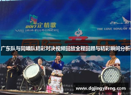 广东队与同曦队精彩对决视频回放全程回顾与精彩瞬间分析