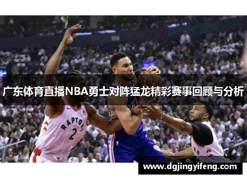 广东体育直播NBA勇士对阵猛龙精彩赛事回顾与分析