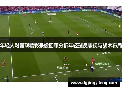 年轻人对曼联精彩录像回顾分析年轻球员表现与战术布局