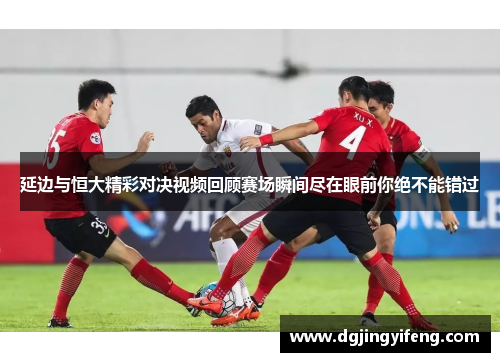 延边与恒大精彩对决视频回顾赛场瞬间尽在眼前你绝不能错过