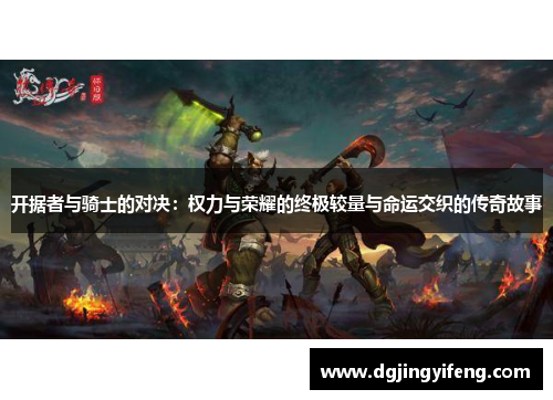 开据者与骑士的对决：权力与荣耀的终极较量与命运交织的传奇故事