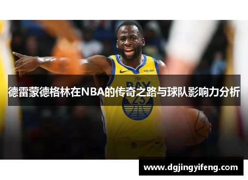 德雷蒙德格林在NBA的传奇之路与球队影响力分析