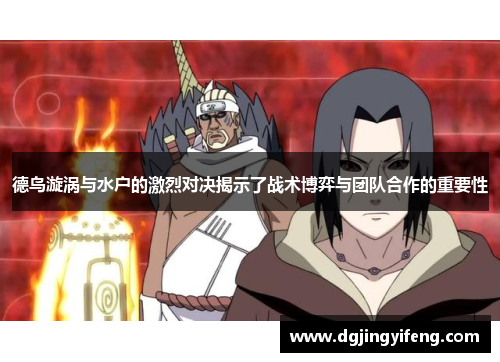 德鸟漩涡与水户的激烈对决揭示了战术博弈与团队合作的重要性