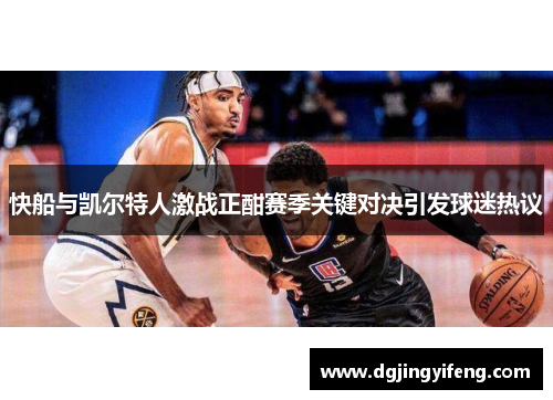 快船与凯尔特人激战正酣赛季关键对决引发球迷热议