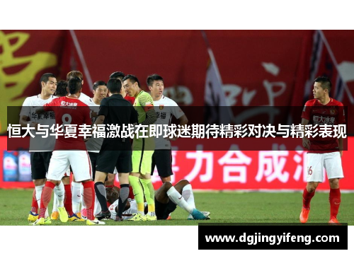 恒大与华夏幸福激战在即球迷期待精彩对决与精彩表现
