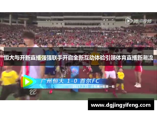 恒大与开新直播强强联手开启全新互动体验引领体育直播新潮流