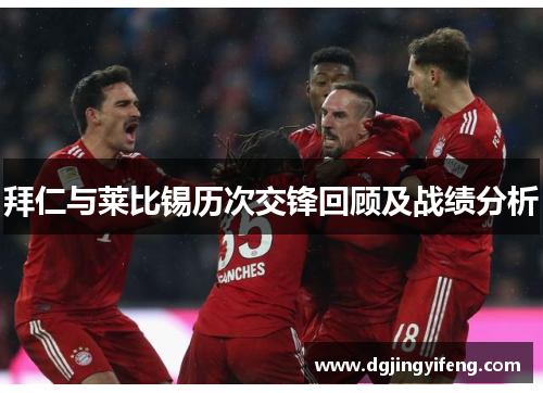 拜仁与莱比锡历次交锋回顾及战绩分析