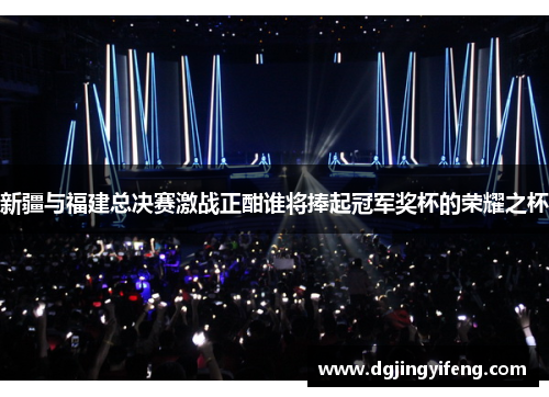 新疆与福建总决赛激战正酣谁将捧起冠军奖杯的荣耀之杯