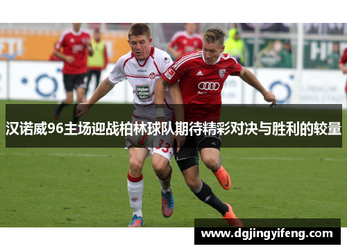 汉诺威96主场迎战柏林球队期待精彩对决与胜利的较量