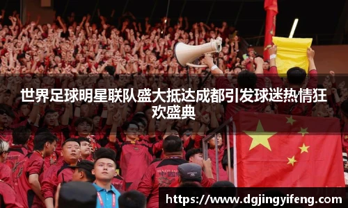 世界足球明星联队盛大抵达成都引发球迷热情狂欢盛典